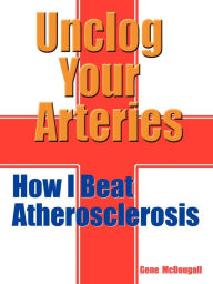Title: Unclog Your Arteries: How I Beat Atherosclerosis, Author: Gene McDougall