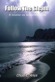 Title: Follow The Gleam: A treatise on misinformation, Author: Chudi C. Anya