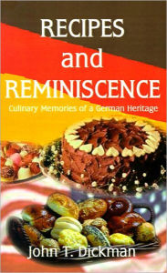 Title: Recipes and Reminiscence: Culinary Memories of a German Heritage, Author: John T Dickman