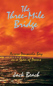 Title: The Three-Mile Bridge: (Across Pensacola Bay on a Span of Poems), Author: Jack Beach