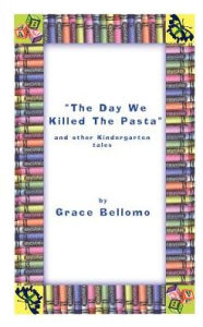 Title: The Day We Killed the Pasta and Other Kindergarten Tales, Author: Grace Bellomo