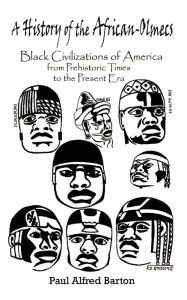 Title: A History of the African-Olmecs: Black Civilizations of America from Prehistoric Times to the Present Era, Author: Paul Alfred Barton