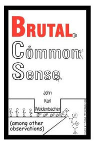 Title: Brutal Common Sense: Among Other Observations, Author: John Karl Weidenbacher