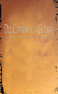 Title: Del Corazón y la Guerra, Author: Amaya Alonso