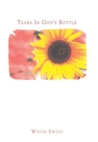 Title: Tears in God's Bottle, Author: Wayne Ewing Ph.D.