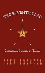 Title: The Seventh Flag: Comanche Indians in Texas, Author: John Proctor