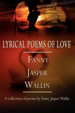 Lyrical Poems of Love: A collection of poems by Fanny Jasper Wallin