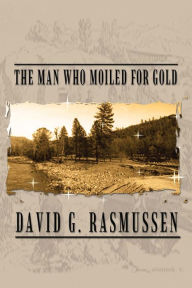 Title: The Man Who Moiled for Gold, Author: David G. Rasmussen