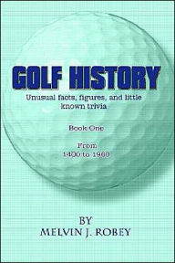 Title: Golf History: Unusual facts, figures, and little known trivia, Book One, From 1400 to 1960, Author: Melvin J Robey