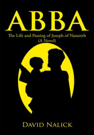 Title: Abba: The Life and Passing of Joseph of Nazareth (A Novel), Author: David Nalick