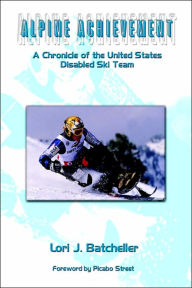 Title: Alpine Achievement: A Chronicle of the United States Disabled Ski Team, Author: Lori J Batcheller MA