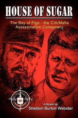 House of Sugar: Bay of Pigs--The CIA/Mafia Assassination Conspiracies: Cuba 1960-1963: A Novel