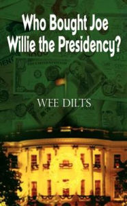 Title: Who Bought Joe Willie the Presidency?, Author: Wee Dilts