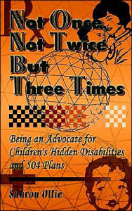 Title: Not Once, Not Twice, But Three Times: Being an Advocate for Children's Hidden Disabilities and 504 Plans, Author: Sahron Ollie