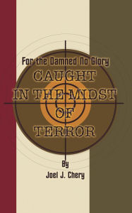 Title: For the Damned No Glory: Caught in the Midst of Terror, Author: Joel J. Chery