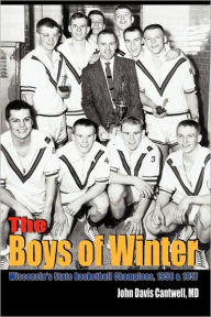 Title: The Boys of Winter: Wisconsin's State Basketball Champions, 1956 & 1957, Author: John Davis Cantwell MD