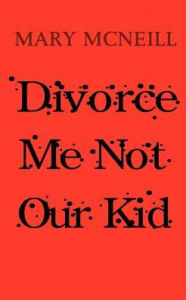 Title: Divorce Me Not Our Kid, Author: Mary McNeill