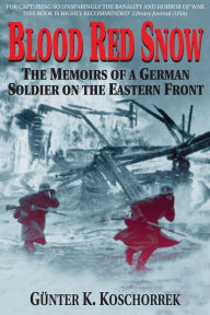 Title: Blood Red Snow: The Memoirs of a German Soldier on the Eastern Front, Author: Gunter Koschorrek