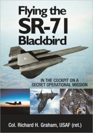 Title: Flying the SR-71 Blackbird: In the Cockpit on a Secret Operational Mission, Author: Richard H. Graham