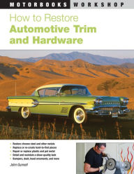 Title: How to Restore Automotive Trim and Hardware, Author: John Gunnell