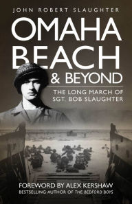 Title: Omaha Beach and Beyond: The Long March of Sergeant Bob Slaughter, Author: John Slaughter
