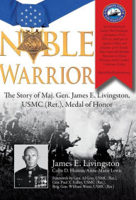 Title: Noble Warrior: The Story of Maj. Gen. James E. Livingston, USMC (Ret.), Medal of Honor, Author: James Livingston