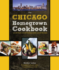 Title: The Chicago Homegrown Cookbook: Local Food, Local Restaurants, Local Recipes, Author: Heather Lalley