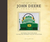 Title: The Art of the John Deere Tractor: Featuring Tractors from the Walter and Bruce Keller Collection, Author: Lee Klancher