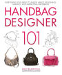 Handbag Designer 101: Everything You Need to Know About Designing, Making, and Marketing Handbags