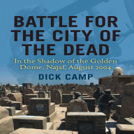 Title: Battle for the City of the Dead: In the Shadow of the Golden Dome, Najaf, August 2004, Author: Dick Camp