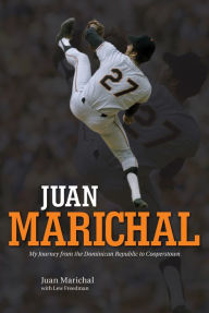 Title: Juan Marichal: My Journey from the Dominican Republic to Cooperstown, Author: Juan Marichal