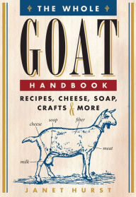 Title: The Whole Goat Handbook: Recipes, Cheese, Soap, Crafts & More, Author: Janet Hurst