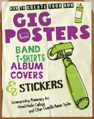 Title: How to Create Your Own Gig Posters, Band T-Shirts, Album Covers, & Stickers: Screenprinting, Photocopy Art, Mixed-Media, Author: Ruthann Godollei