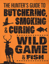 Title: The Hunter's Guide to Butchering, Smoking, and Curing Wild Game and Fish, Author: Philip Hasheider