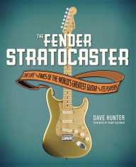 Title: The Fender Stratocaster: The Life & Times of the World's Greatest Guitar & Its Players, Author: Dave Hunter