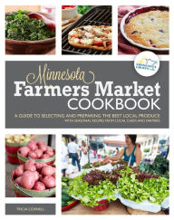 Title: The Minnesota Farmers Market Cookbook: A Guide to Selecting and Preparing the Best Local Produce with Seasonal Recipes from Local Chefs and Farmers, Author: Tricia Cornell