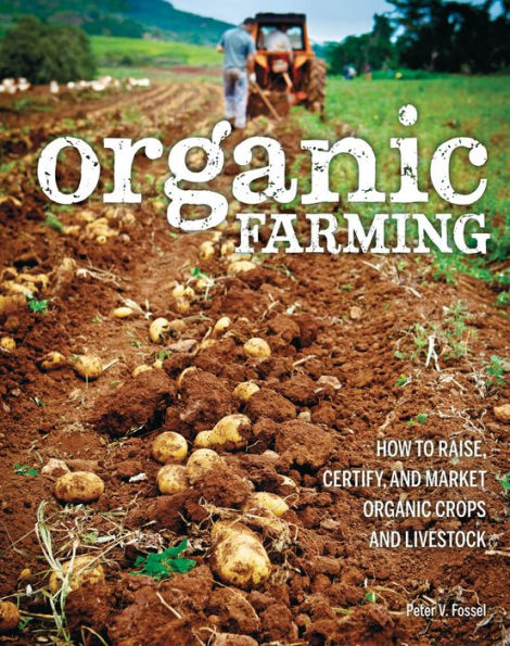 Organic Farming: How to Raise, Certify, and Market Organic Crops and Livestock