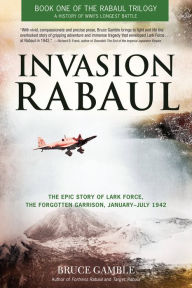 Title: Invasion Rabaul: The Epic Story of Lark Force, the Forgotten Garrison, January - July 1942, Author: Bruce Gamble