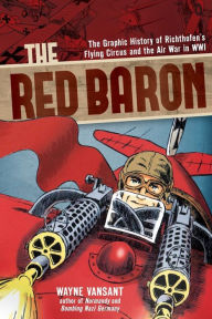 Title: The Red Baron: The Graphic History of Richthofen's Flying Circus and the Air War in WWI, Author: Wayne Vansant