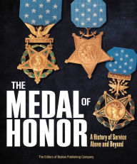 Title: The Medal of Honor: A History of Service Above and Beyond, Author: Boston Publishing Company Staff