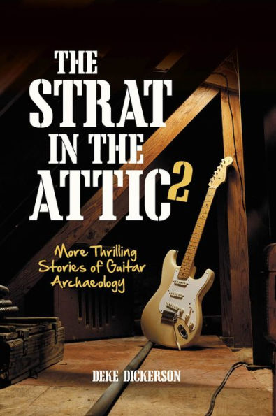 The Strat in the Attic 2: More Thrilling Stories of Guitar Archaeology