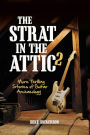 The Strat in the Attic 2: More Thrilling Stories of Guitar Archaeology