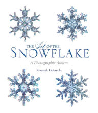 Title: The Art of the Snowflake: A Photographic Album, Author: Kenneth Libbrecht