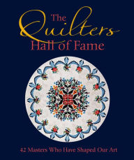 Title: The Quilters Hall of Fame: 42 Masters Who Have Shaped Our Art, Author: The Quilters Hall of Fame