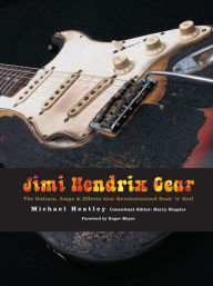 Title: Jimi Hendrix Gear: The Guitars, Amps & Effects That Revolutionized Rock 'n' Roll, Author: Michael Heatley