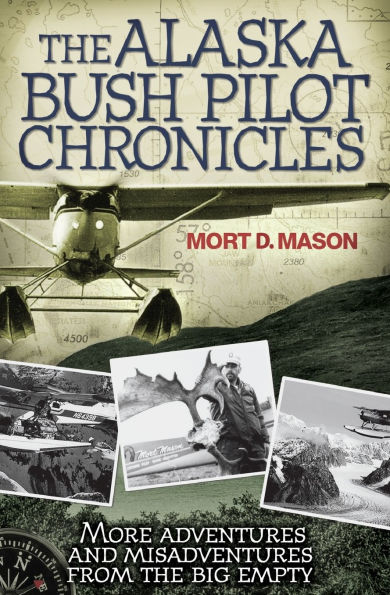 Alaska Bush Pilot Chronicles: More Adventures and Misadventures from the Big Empty