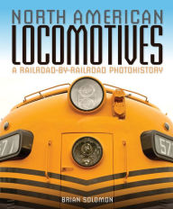 Title: North American Locomotives: A Railroad-by-Railroad Photohistory, Author: Brian Solomon