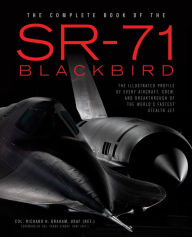 Title: The Complete Book of the SR-71 Blackbird: The Illustrated Profile of Every Aircraft, Crew, and Breakthrough of the World's Fastest Stealth Jet, Author: Richard H Graham