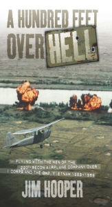 Title: A Hundred Feet Over Hell: Flying With the Men of the 220th Recon Airplane Company Over I Corps and the DMZ, Vietnam 1968-1969, Author: Jim Hooper