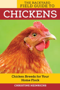 Title: The Backyard Field Guide to Chickens: Chicken Breeds for Your Home Flock, Author: Christine Heinrichs